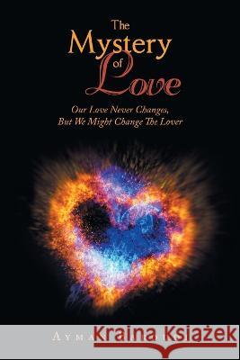 The Mystery of Love: Our Love Never Changes, but We Might Change the Lover Ayman Baroudi   9781669879602 Xlibris Us - książka