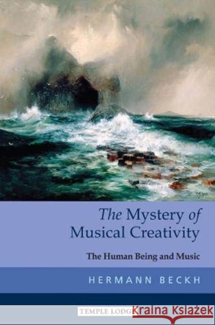 The Mystery of Musical Creativity: The Human Being and Music Hermann Beckh, Alan Stott, Maren Stott 9781912230389 Temple Lodge Publishing - książka