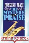 The Mystery of Praise: Praise Franklin N. Abazie 9781945133343 Miracle of God Ministries