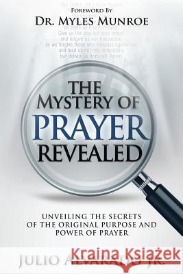 The Mystery of Prayer Revealed: Unveiling The Secrets of the Original Purpose and Power of Prayer Alvarado Jr, Julio 9781492291459 Createspace - książka
