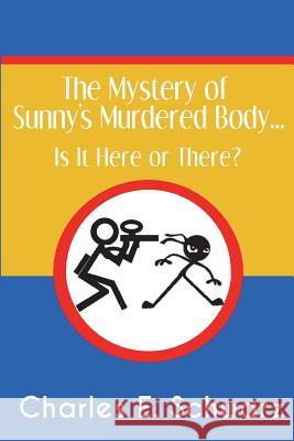 The Mystery of Sunny's Murdered Body...: Is It Here or There? Charles E. Schwarz 9781718869592 Createspace Independent Publishing Platform - książka