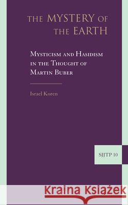 The Mystery of the Earth: Mysticism and Hasidism in the Thought of Martin Buber Israel Koren 9789004181236 Brill Academic Publishers - książka