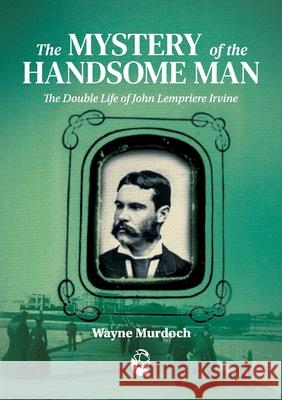 The Mystery of the Handsome Man: The Double Life of John Lempriere Irvine Wayne Murdoch 9780648760337 Interventions Inc - książka