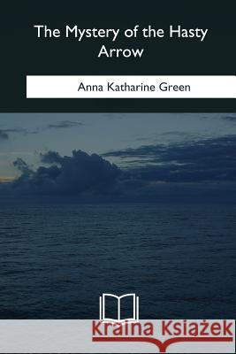 The Mystery of the Hasty Arrow Anna Katharine Green 9781985275423 Createspace Independent Publishing Platform - książka