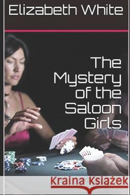 The Mystery of the Saloon Girls Elizabeth White 9781730727375 Independently Published - książka