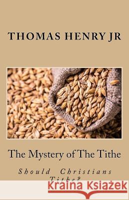 The Mystery of The Tithe: Should Christians Tithe? Henry Jr, Thomas 9781975892913 Createspace Independent Publishing Platform - książka