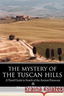 The Mystery of the Tuscan Hills: A Travel Guide in Search of the Ancient Etruscans Weiss, Morris M. 9781425930615 Authorhouse - książka