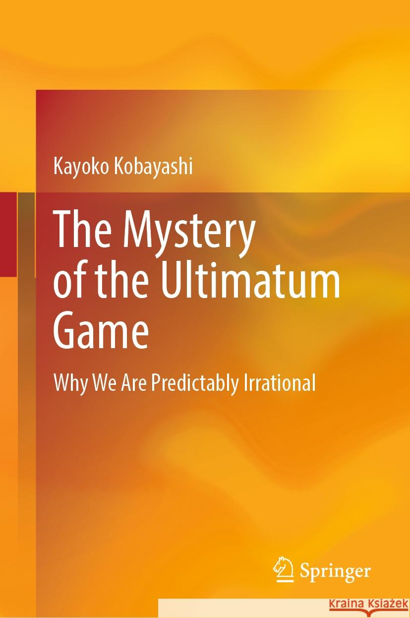 The Mystery of the Ultimatum Game: Why We Are Predictably Irrational Kayoko Kobayashi 9789819789788 Springer Verlag, Singapore - książka