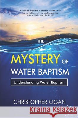 The Mystery of Water Baptism: Understanding Water Baptism Christopher Ogan 9789789726479 National Library of Nigeria - książka