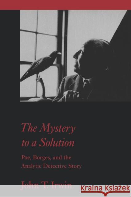 The Mystery to a Solution: Poe, Borges, and the Analytic Detective Story Irwin, John T. 9780801854668 Johns Hopkins University Press - książka