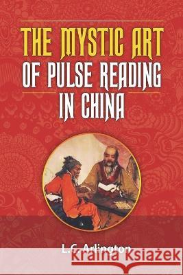 The Mystic Art of Pulse Reading in China L C Arlington Mark Linden Omeara Ioannis Solos 9781927077481 Soul Care Publishing - książka