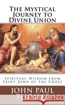 The Mystical Journey to Divine Union: Spiritual Wisdom from Saint John of the Cross John Paul Thomas 9781986667999 Createspace Independent Publishing Platform - książka