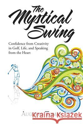 The Mystical Swing: Confidence from Creativity in Golf, Life, and Speaking from the Heart Augusto Tomas 9781504383479 Balboa Press - książka