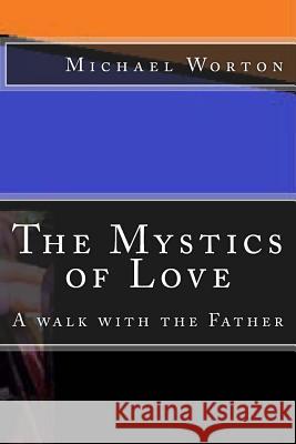 The Mystics of Love: A Walk with the Father Michael Worton 9781495475580 Createspace - książka