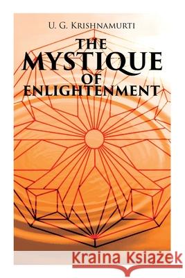 The Mystique of Enlightenment: The Unrational Ideas of a Man Called U.G. U G Krishnamurti 9788027341443 e-artnow - książka