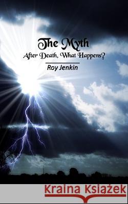 The Myth: After Death, What Happens? Roy Jenkin 9781530510405 Createspace Independent Publishing Platform - książka