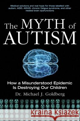 The Myth of Autism: How a Misunderstood Epidemic Is Destroying Our Children, Expanded and Revised Edition Michael J. Goldberg 9781628737172 Skyhorse Publishing - książka