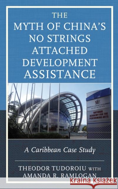The Myth of China's No Strings Attached Development Assistance: A Caribbean Case Study Theodor Tudoroiu Amanda Ramlogan-Gangabissoon 9781793603227 Lexington Books - książka