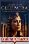 The Myth of Cleopatra: Archaeology, Empire, and the Woman Who Challenged Rome Lambert, Sarah 9798248040025 Independently Published