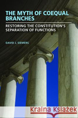 The Myth of Coequal Branches: Restoring the Constitution's Separation of Functions David J. Siemers 9780826223562 University of Missouri Press - książka