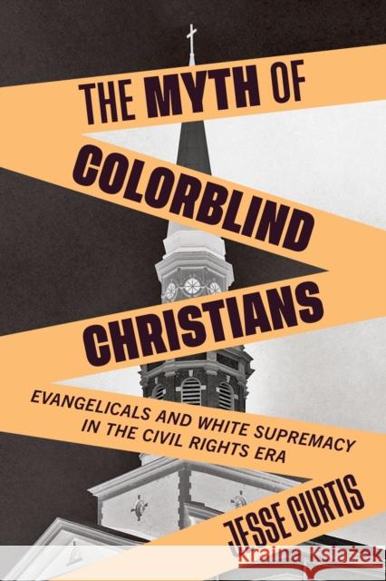 The Myth of Colorblind Christians: Evangelicals and White Supremacy in the Civil Rights Era Jesse Curtis 9781479809370 New York University Press - książka