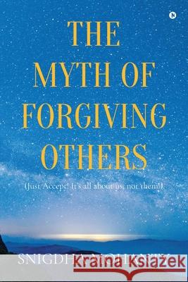 The Myth of Forgiving Others: Just Accept! It's all about us, not them! Snigdha Mohanty 9781639746118 Notion Press - książka