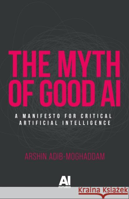 The Myth of Good AI: A Manifesto for Critical Artificial Intelligence Arshin Adib-Moghaddam 9781526189509 Manchester University Press - książka