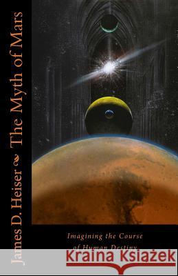 The Myth of Mars: Imagining the Course of Human Destiny James D. Heiser 9781891469565 Repristination Press - książka