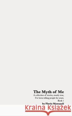 The Myth of Me: A collection of stories, mostly true, I've been telling people for years. Book 1 Flavio Monopoli 9781738199006 Flavio Monopoli - książka