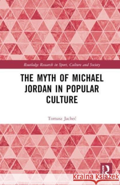The Myth of Michael Jordan in Popular Culture Tomasz (University of Warmia and Mazury in Olsztyn, Poland) Jachec 9781032591278 Taylor & Francis Ltd - książka