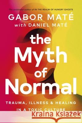 The Myth of Normal: Trauma, Illness & Healing in a Toxic Culture Daniel Mate 9781785042713 Ebury Publishing - książka