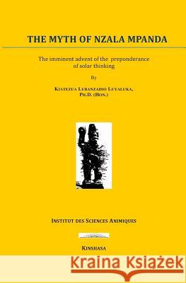 The Myth of Nzala Mpânda: The Imminence of the Advent of the Solar Thought Luyaluka, Kiatezua Lubanzadio 9781720178651 Independently Published - książka