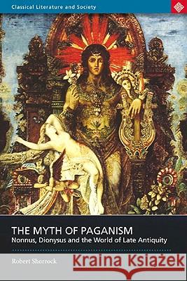 The Myth of Paganism: Nonnus, Dionysus and the World of Late Antiquity Robert Shorrock 9780715636688 Duckworth Publishers - książka