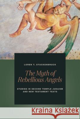 The Myth of Rebellious Angels: Studies in Second Temple Judaism and New Testament Texts Loren T. Stuckenbruck 9780802873156 William B. Eerdmans Publishing Company - książka