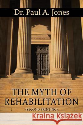 The Myth of Rehabilitation (Second Printing) Dr Paul a. Jones 9781478713043 Outskirts Press - książka