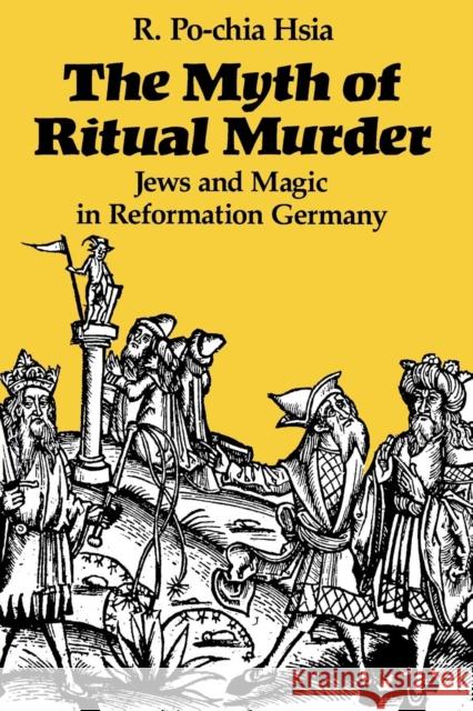 The Myth of Ritual Murder: Jews and Magic in Reformation Germany Hsia, R. Po-Chia 9780300047462 Yale University Press - książka