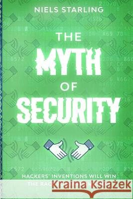 The Myth Of Security: Hackers' Inventions Will Win The Race for Information Niels Starling 9781777405526 Spell Woken Publishing Inc. - książka