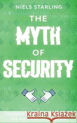 The Myth Of Security: Hackers' Inventions Will Win The Race for Information Niels Starling 9781777405540 Spell Woken Publishing Inc. - książka