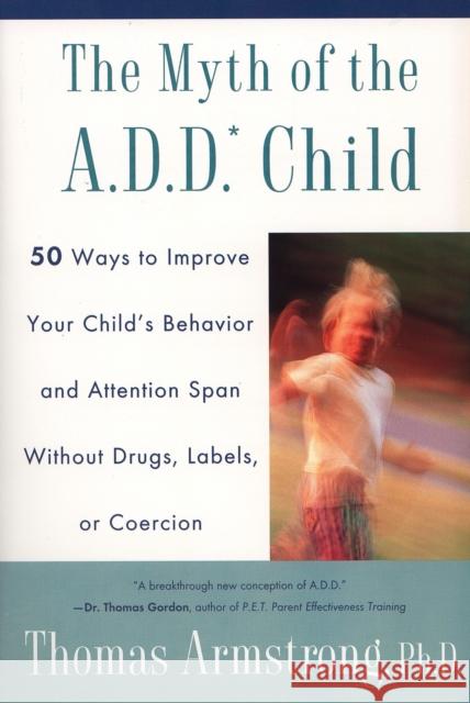 The Myth of the A.D.D. Child: 50 Ways Improve Your Child's Behavior Attn Span W/O Drugs Labels or Coercion Thomas Armstrong 9780452275478 Plume Books - książka