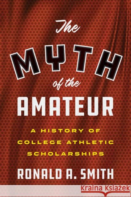 The Myth of the Amateur: A History of College Athletic Scholarships Ronald a. Smith 9781477322864 University of Texas Press - książka