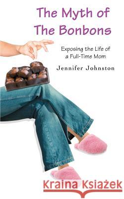 The Myth of The Bonbons: Exposing the Life of a Full-Time Mom Johnston, Jennifer 9780595387212 iUniverse - książka