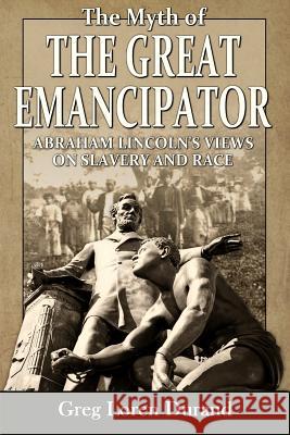 The Myth of the Great Emancipator: Abraham Lincoln's Views on Slavery and Race Greg Loren Durand 9781945848131 Institute for Southern Historical Review - książka