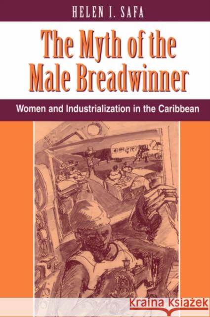 The Myth Of The Male Breadwinner : Women And Industrialization In The Caribbean Helen I. Safa 9780813312125 Westview Press - książka