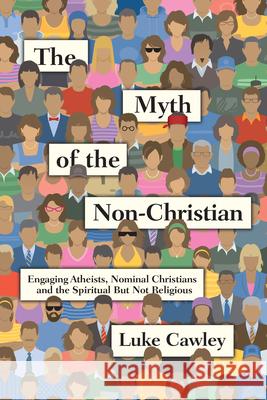 The Myth of the Non-Christian: Engaging Atheists, Nominal Christians and the Spiritual But Not Religious Luke Cawley 9780830844500 IVP Books - książka