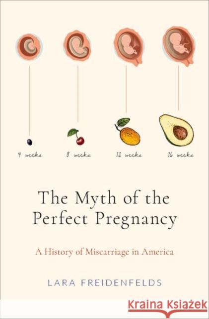 The Myth of the Perfect Pregnancy: A History of Miscarriage in America Lara Freidenfelds 9780190869816 Oxford University Press, USA - książka