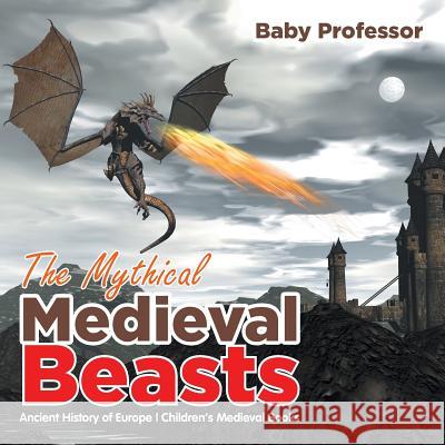 The Mythical Medieval Beasts Ancient History of Europe Children's Medieval Books Baby Professor   9781541905283 Baby Professor - książka