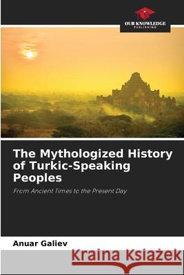 The Mythologized History of Turkic-Speaking Peoples Galiev, Anuar 9786200708380 Our Knowledge Publishing - książka