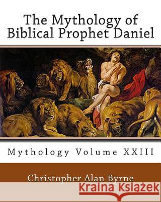 The Mythology of Biblical Prophet Daniel: Mythology Christopher Alan Byrne 9781460957844 Createspace - książka