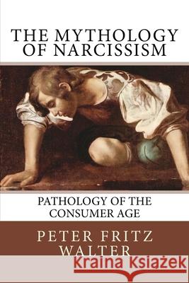 The Mythology of Narcissism: Pathology of the Consumer Age Peter Fritz Walter 9781517333454 Createspace - książka