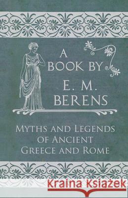 The Myths and Legends of Ancient Greece and Rome E. M. Berens 9781447418382 Read Books - książka